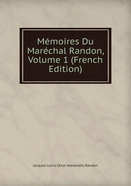 Обложка книги Memoires Du Marechal Randon, Volume 1 (French Edition), Jacques Louis César Alexandre Randon