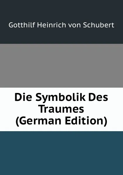 Обложка книги Die Symbolik Des Traumes (German Edition), Gotthilf Heinrich von Schubert