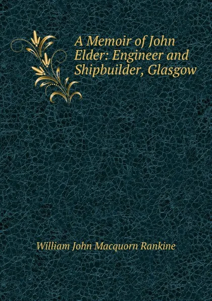 Обложка книги A Memoir of John Elder: Engineer and Shipbuilder, Glasgow, William John Macquorn Rankine