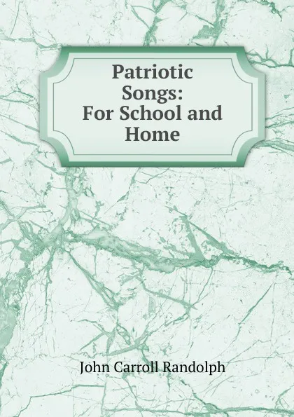 Обложка книги Patriotic Songs: For School and Home, John Carroll Randolph