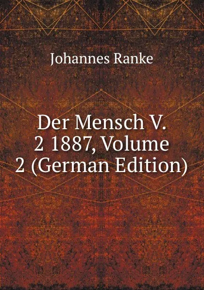 Обложка книги Der Mensch V. 2 1887, Volume 2 (German Edition), Johannes Ranke