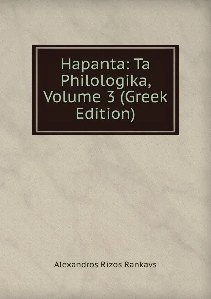 Обложка книги Hapanta: Ta Philologika, Volume 3 (Greek Edition), Alexandros Rizos Rankavs