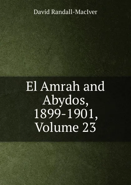 Обложка книги El Amrah and Abydos, 1899-1901, Volume 23, David Randall-MacIver