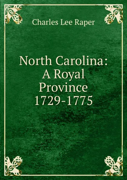 Обложка книги North Carolina: A Royal Province 1729-1775, Charles Lee Raper