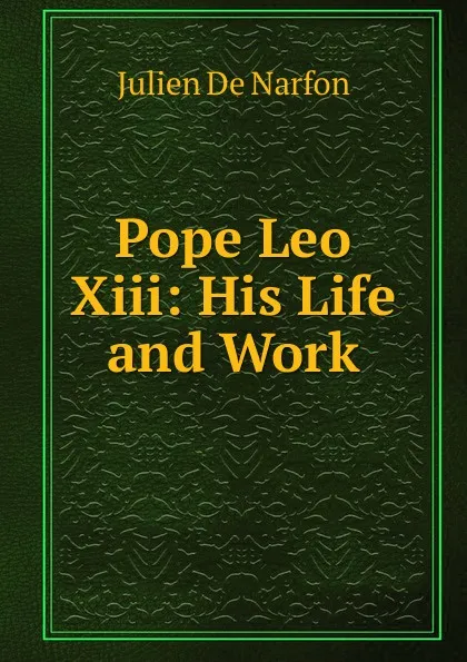 Обложка книги Pope Leo Xiii: His Life and Work, Julien De Narfon