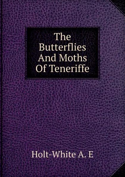 Обложка книги The Butterflies And Moths Of Teneriffe, Holt-White A. E