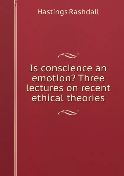 Обложка книги Is conscience an emotion. Three lectures on recent ethical theories, Hastings Rashdall