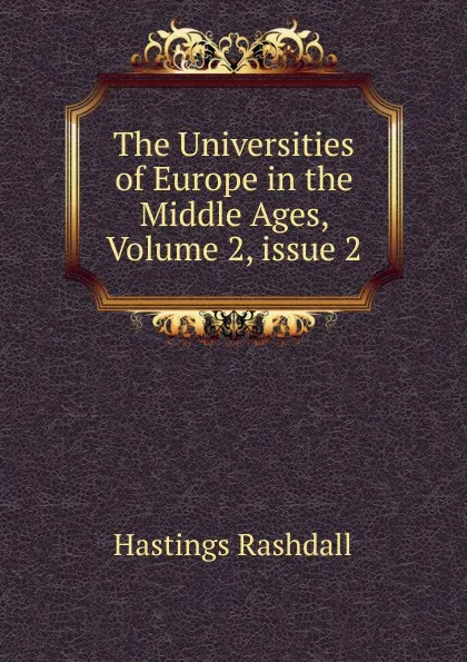 Обложка книги The Universities of Europe in the Middle Ages, Volume 2,.issue 2, Hastings Rashdall
