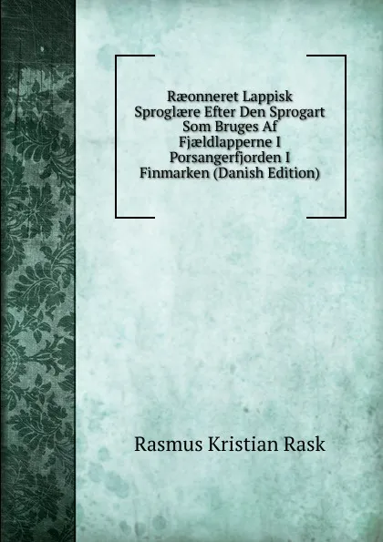 Обложка книги Raeonneret Lappisk Sproglaere Efter Den Sprogart Som Bruges Af Fjaeldlapperne I Porsangerfjorden I Finmarken (Danish Edition), Rasmus Kristian Rask