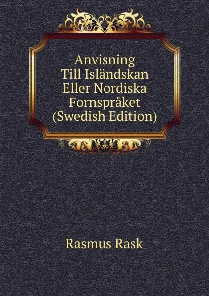 Обложка книги Anvisning Till Islandskan Eller Nordiska Fornspraket (Swedish Edition), Rasmus Rask