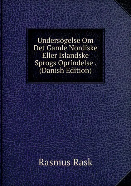 Обложка книги Undersogelse Om Det Gamle Nordiske Eller Islandske Sprogs Oprindelse . (Danish Edition), Rasmus Rask