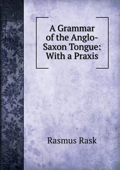 Обложка книги A Grammar of the Anglo-Saxon Tongue: With a Praxis, Rasmus Rask