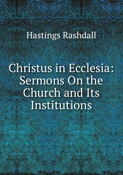 Обложка книги Christus in Ecclesia: Sermons On the Church and Its Institutions, Hastings Rashdall