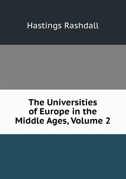 Обложка книги The Universities of Europe in the Middle Ages, Volume 2, Hastings Rashdall