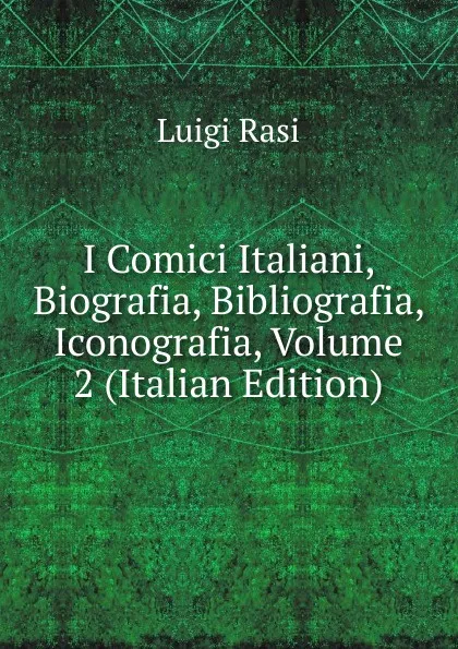 Обложка книги I Comici Italiani, Biografia, Bibliografia, Iconografia, Volume 2 (Italian Edition), Luigi Rasi