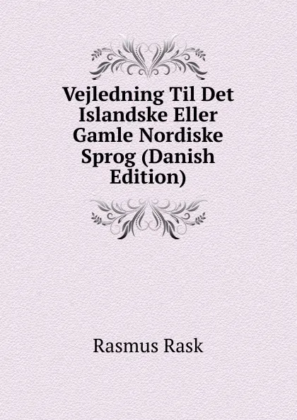 Обложка книги Vejledning Til Det Islandske Eller Gamle Nordiske Sprog (Danish Edition), Rasmus Rask