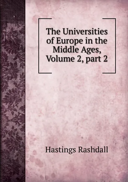 Обложка книги The Universities of Europe in the Middle Ages, Volume 2,.part 2, Hastings Rashdall