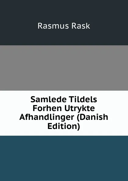 Обложка книги Samlede Tildels Forhen Utrykte Afhandlinger (Danish Edition), Rasmus Rask