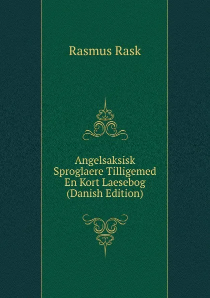 Обложка книги Angelsaksisk Sproglaere Tilligemed En Kort Laesebog (Danish Edition), Rasmus Rask