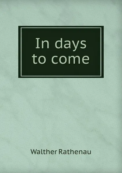 Обложка книги In days to come, Walther Rathenau