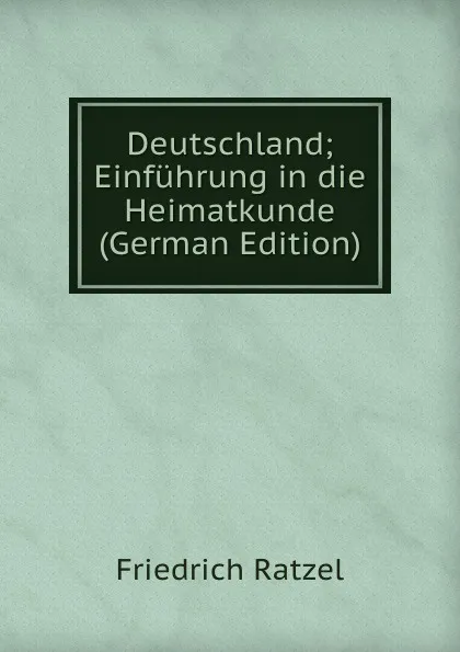 Обложка книги Deutschland; Einfuhrung in die Heimatkunde (German Edition), Friedrich Ratzel