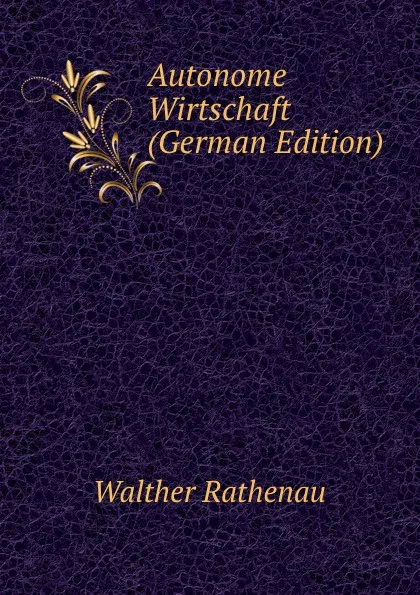 Обложка книги Autonome Wirtschaft (German Edition), Walther Rathenau