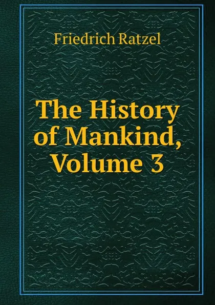 Обложка книги The History of Mankind, Volume 3, Friedrich Ratzel