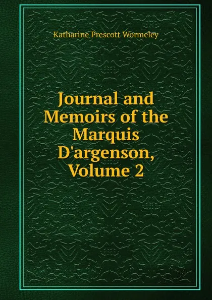 Обложка книги Journal and Memoirs of the Marquis D.argenson, Volume 2, Katharine Prescott Wormeley