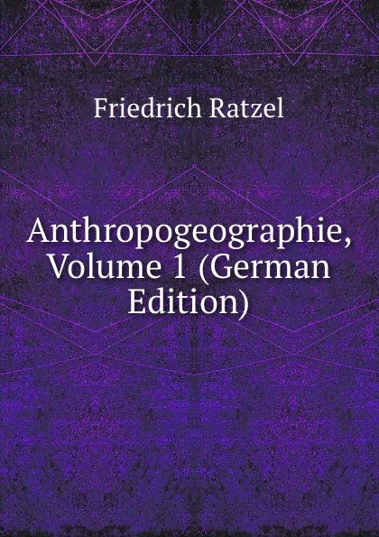 Обложка книги Anthropogeographie, Volume 1 (German Edition), Friedrich Ratzel