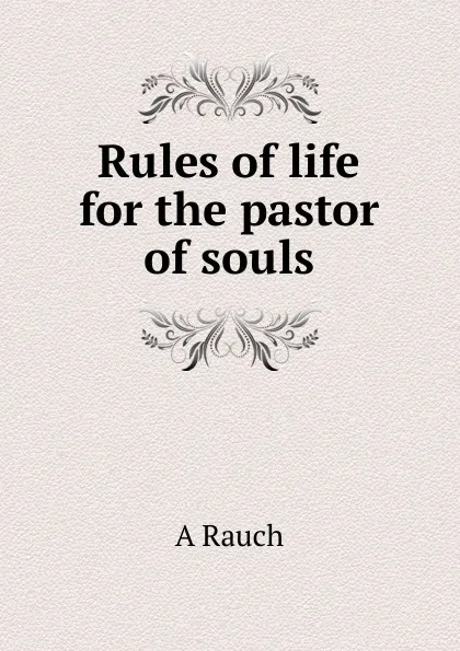 Обложка книги Rules of life for the pastor of souls, A. Rauch