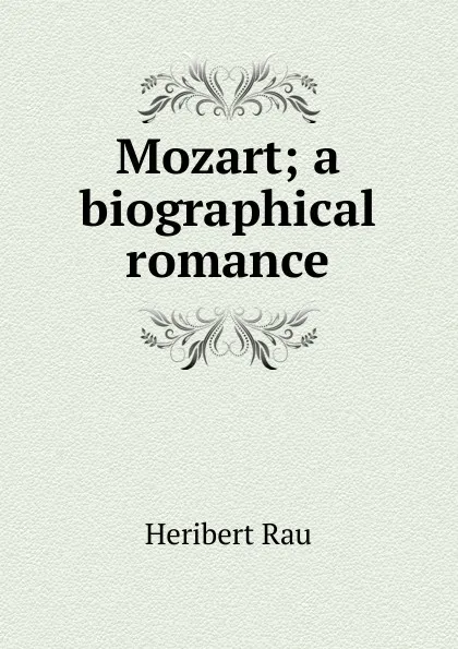 Обложка книги Mozart; a biographical romance, Heribert Rau