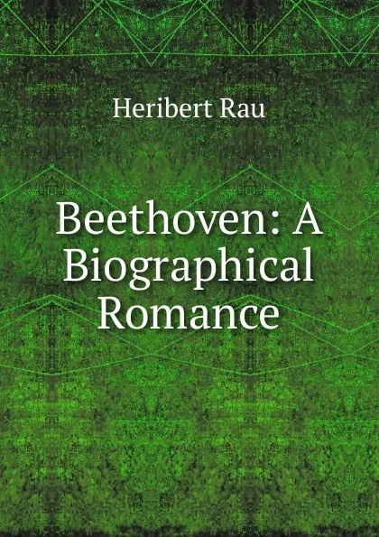 Обложка книги Beethoven: A Biographical Romance, Heribert Rau