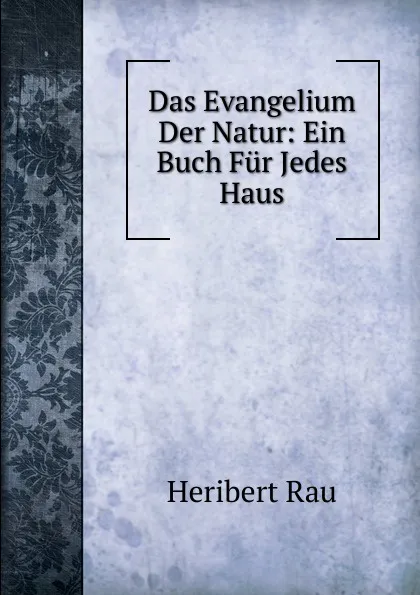 Обложка книги Das Evangelium Der Natur: Ein Buch Fur Jedes Haus, Heribert Rau