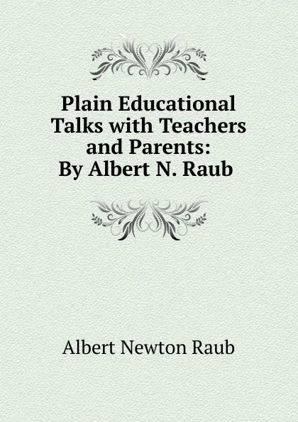 Обложка книги Plain Educational Talks with Teachers and Parents: By Albert N. Raub ., Albert Newton Raub