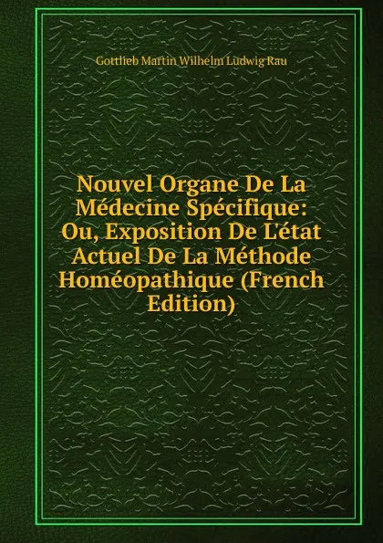 Обложка книги Nouvel Organe De La Medecine Specifique: Ou, Exposition De L.etat Actuel De La Methode Homeopathique (French Edition), Gottlieb Martin Wilhelm Ludwig Rau