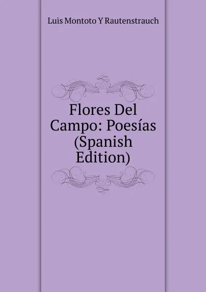 Обложка книги Flores Del Campo: Poesias (Spanish Edition), Luis Montoto Y Rautenstrauch