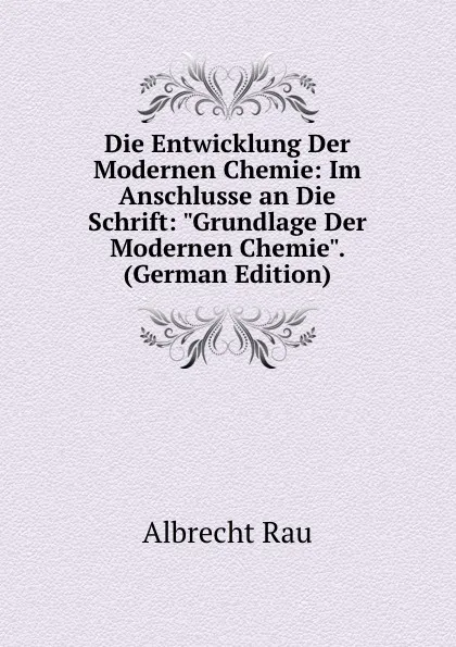 Обложка книги Die Entwicklung Der Modernen Chemie: Im Anschlusse an Die Schrift: 