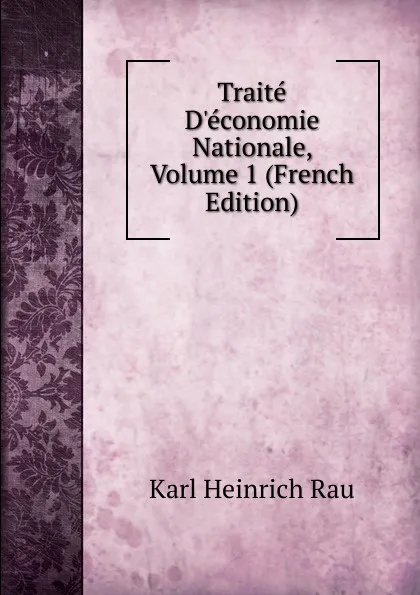 Обложка книги Traite D.economie Nationale, Volume 1 (French Edition), Karl Heinrich Rau