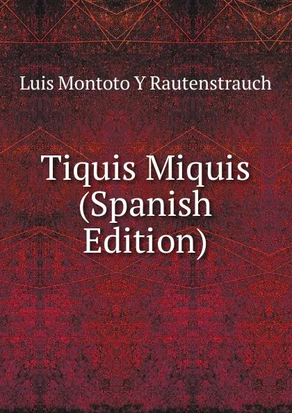 Обложка книги Tiquis Miquis (Spanish Edition), Luis Montoto Y Rautenstrauch