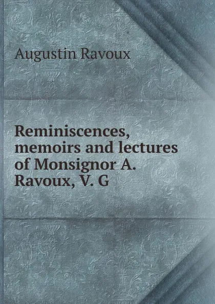 Обложка книги Reminiscences, memoirs and lectures of Monsignor A. Ravoux, V. G, Augustin Ravoux