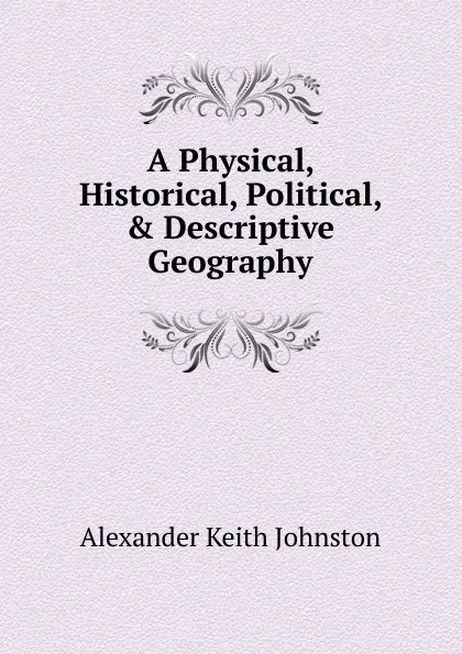 Обложка книги A Physical, Historical, Political, . Descriptive Geography, Alexander Keith Johnston