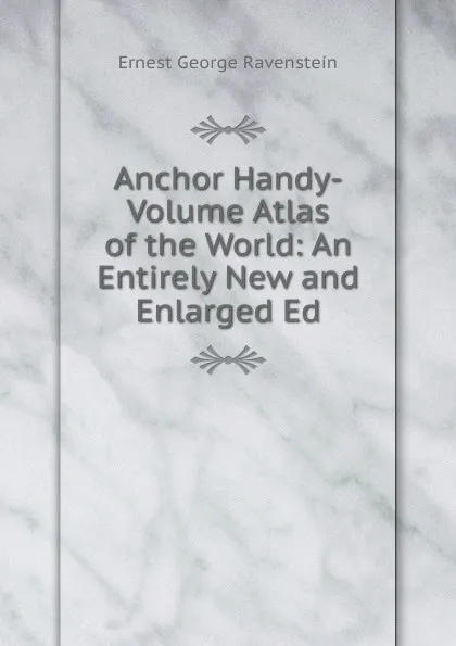 Обложка книги Anchor Handy-Volume Atlas of the World: An Entirely New and Enlarged Ed, Ravenstein Ernest George