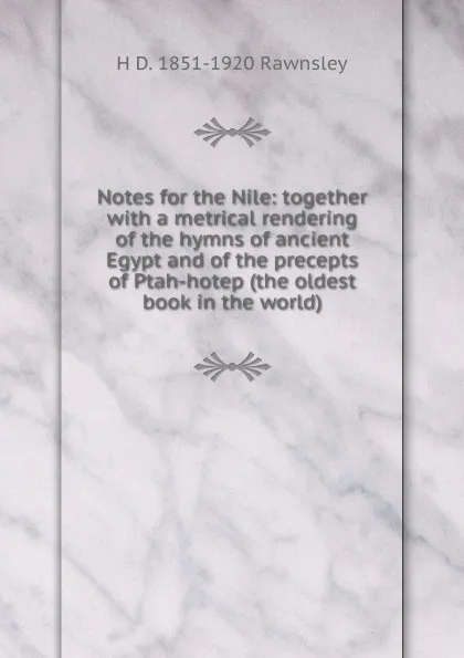 Обложка книги Notes for the Nile: together with a metrical rendering of the hymns of ancient Egypt and of the precepts of Ptah-hotep (the oldest book in the world), H D. 1851-1920 Rawnsley