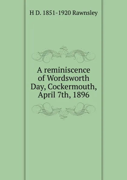 Обложка книги A reminiscence of Wordsworth Day, Cockermouth, April 7th, 1896, H D. 1851-1920 Rawnsley