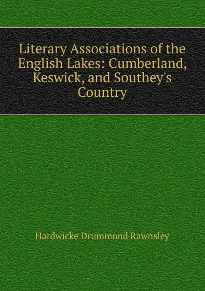 Обложка книги Literary Associations of the English Lakes: Cumberland, Keswick, and Southey.s Country, H. D. Rawnsley