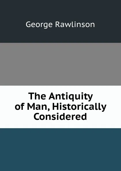 Обложка книги The Antiquity of Man, Historically Considered, George Rawlinson