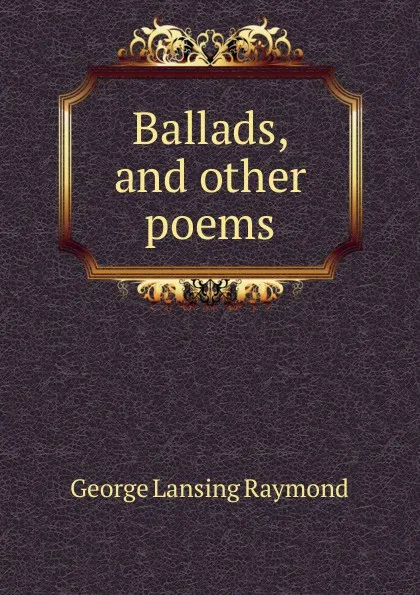 Обложка книги Ballads, and other poems, George Lansing Raymond