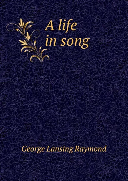 Обложка книги A life in song, George Lansing Raymond