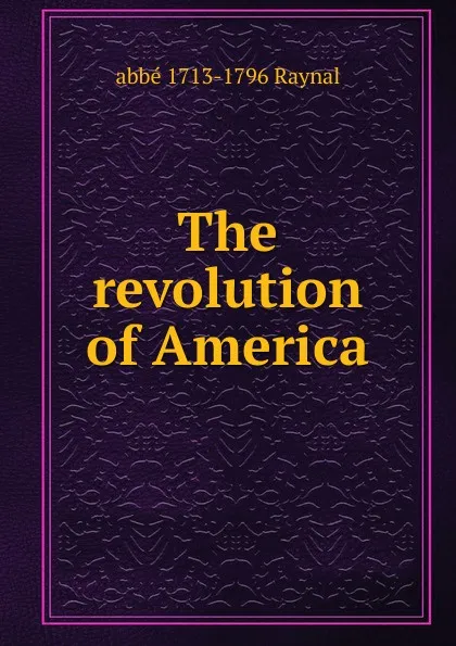 Обложка книги The revolution of America., abbé 1713-1796 Raynal