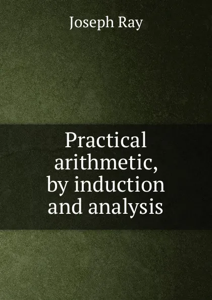 Обложка книги Practical arithmetic, by induction and analysis, Joseph Ray